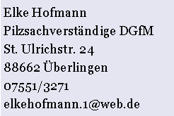 Textfeld: Elke HofmannPilzsachverständige DGfMSt. Ulrichstr. 2488662 Überlingen07551/3271elkehofmann.1@web.de